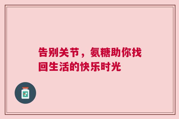 告别关节，氨糖助你找回生活的快乐时光