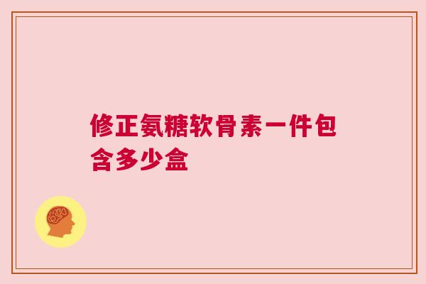 修正氨糖软骨素一件包含多少盒
