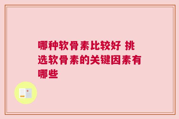 哪种软骨素比较好 挑选软骨素的关键因素有哪些