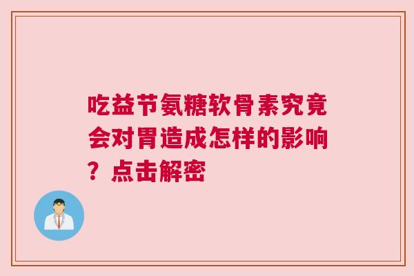 吃益节氨糖软骨素究竟会对胃造成怎样的影响？点击解密