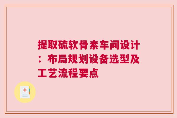 提取硫软骨素车间设计：布局规划设备选型及工艺流程要点