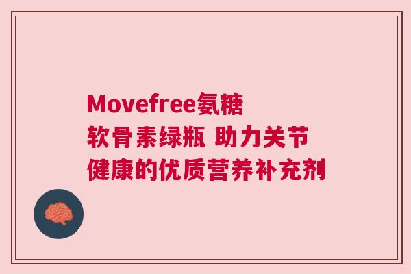 Movefree氨糖软骨素绿瓶 助力关节健康的优质营养补充剂