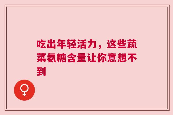 吃出年轻活力，这些蔬菜氨糖含量让你意想不到