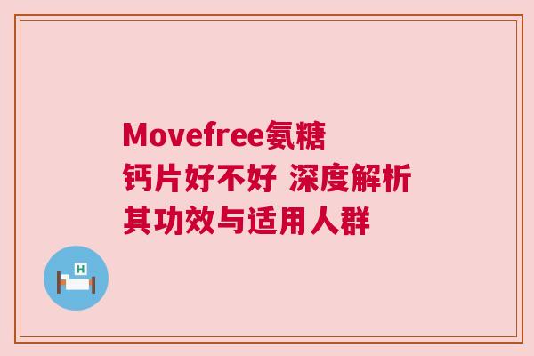 Movefree氨糖钙片好不好 深度解析其功效与适用人群