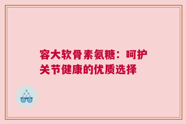 容大软骨素氨糖：呵护关节健康的优质选择