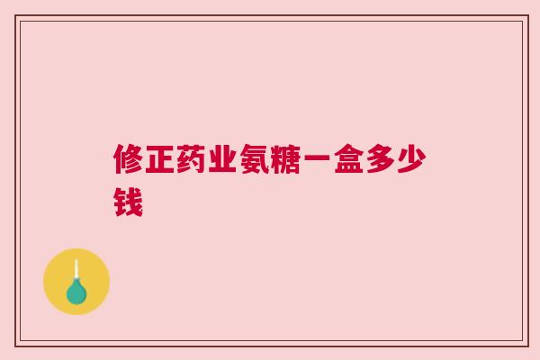 修正药业氨糖一盒多少钱