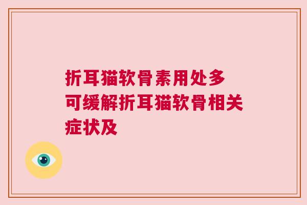 折耳猫软骨素用处多 可缓解折耳猫软骨相关症状及 折耳猫软骨素用处多 可缓解折耳猫软骨相关症状及