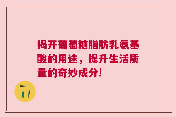 揭开葡萄糖脂肪乳氨基酸的用途，提升生活质量的奇妙成分!