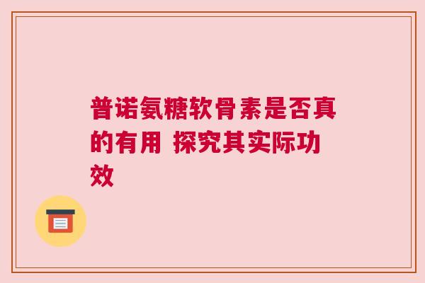 普诺氨糖软骨素是否真的有用 探究其实际功效
