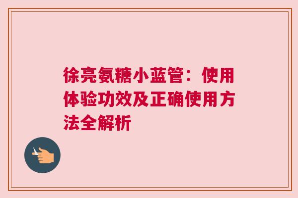 徐亮氨糖小蓝管：使用体验功效及正确使用方法全解析