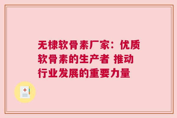 无棣软骨素厂家：优质软骨素的生产者 推动行业发展的重要力量