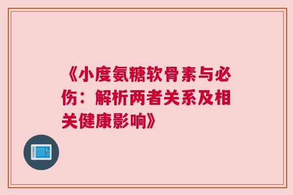 《小度氨糖软骨素与必伤：解析两者关系及相关健康影响》