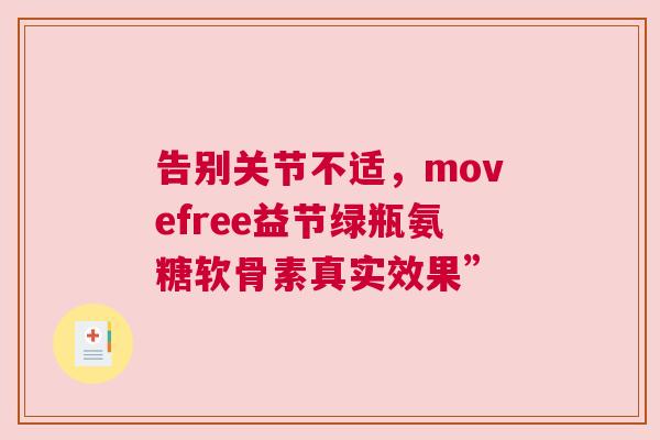 告别关节不适，movefree益节绿瓶氨糖软骨素真实效果”