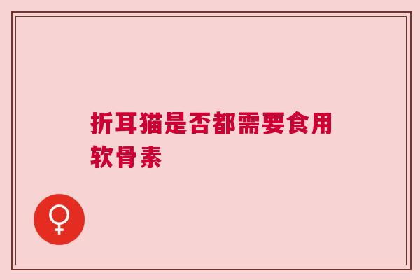 折耳猫是否都需要食用软骨素