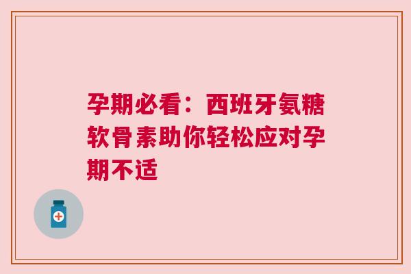 孕期必看：西班牙氨糖软骨素助你轻松应对孕期不适