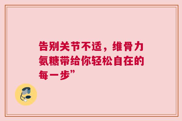 告别关节不适,维骨力氨糖带给你轻松自在的每一步”