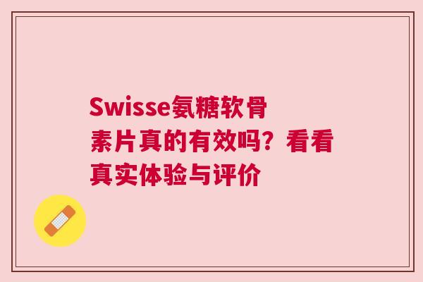 Swisse氨糖软骨素片真的有效吗？看看真实体验与评价