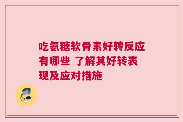 吃氨糖软骨素好转反应有哪些 了解其好转表现及应对措施