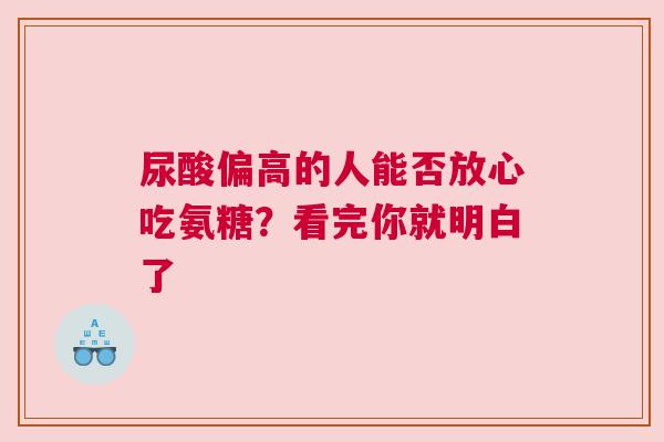 尿酸偏高的人能否放心吃氨糖？看完你就明白了