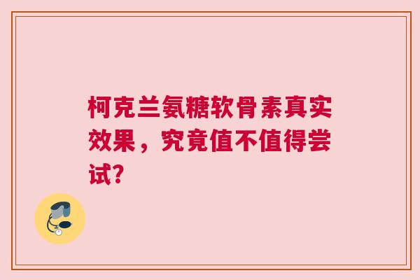 柯克兰氨糖软骨素真实效果，究竟值不值得尝试？