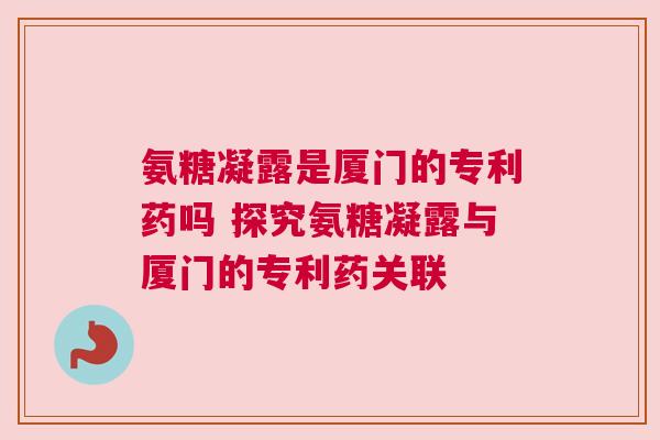 氨糖凝露是厦门的专利药吗 探究氨糖凝露与厦门的专利药关联