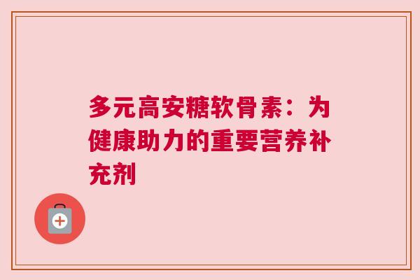 多元高安糖软骨素：为健康助力的重要营养补充剂