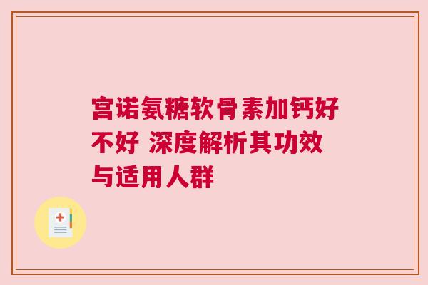 宫诺氨糖软骨素加钙好不好 深度解析其功效与适用人群 宫诺氨糖软骨素加钙好不好 深度解析其功效与适用人群