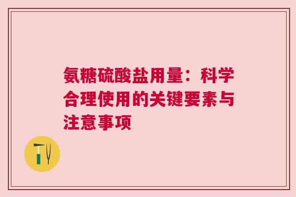 氨糖硫酸盐用量:科学合理使用的关键要素与注意事项 氨糖硫酸盐用量:科学合理使用的关键要素与注意事项