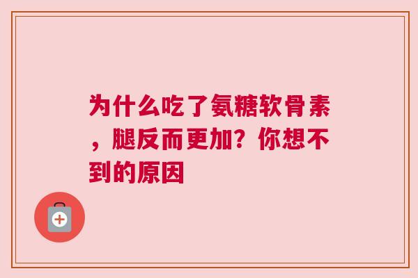 为什么吃了氨糖软骨素，腿反而更加？你想不到的原因