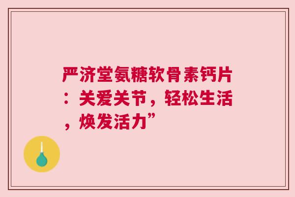 严济堂氨糖软骨素钙片：关爱关节，轻松生活，焕发活力”