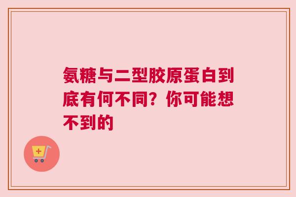 氨糖与二型胶原蛋白到底有何不同？你可能想不到的