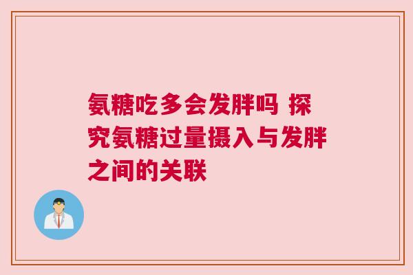 氨糖吃多会发胖吗 探究氨糖过量摄入与发胖之间的关联
