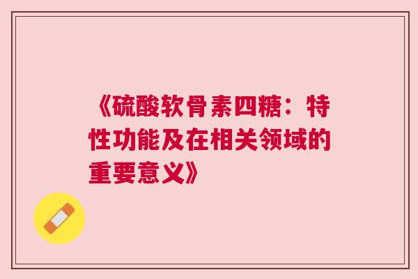 《硫酸软骨素四糖：特性功能及在相关领域的重要意义》