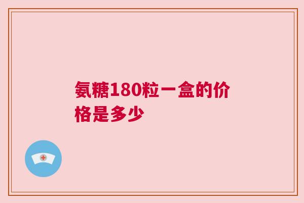 氨糖180粒一盒的价格是多少