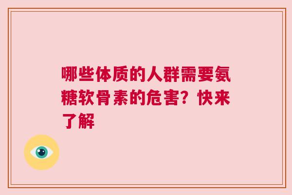 哪些体质的人群需要氨糖软骨素的危害？快来了解