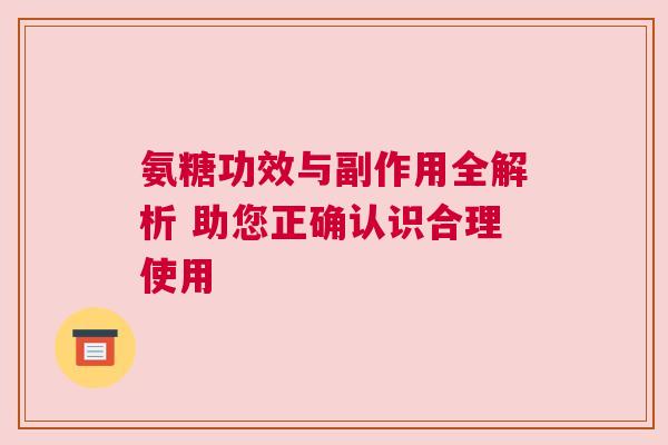 氨糖功效与副作用全解析 助您正确认识合理使用