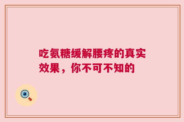 吃氨糖缓解腰疼的真实效果，你不可不知的