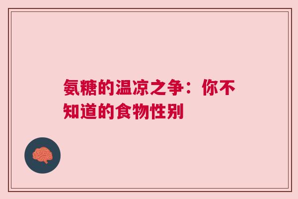 氨糖的温凉之争：你不知道的食物性别