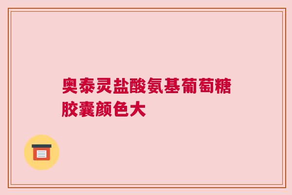 奥泰灵盐酸氨基葡萄糖胶囊颜色大