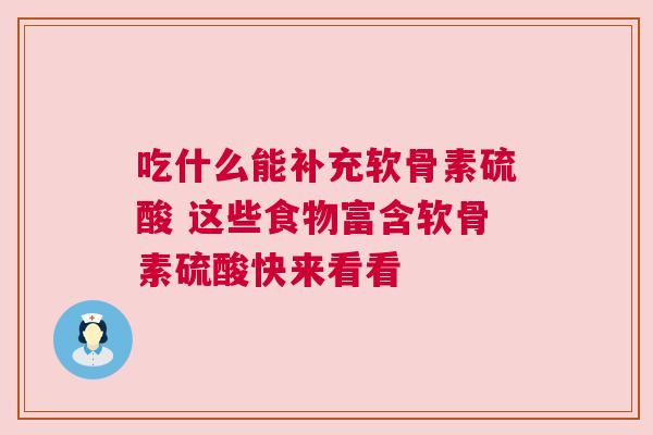 吃什么能补充软骨素硫酸 这些食物富含软骨素硫酸快来看看