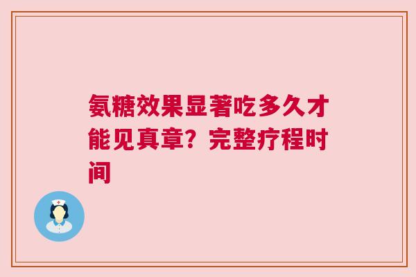 氨糖效果显著吃多久才能见真章？完整疗程时间