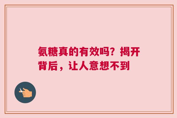 氨糖真的有效吗？揭开背后，让人意想不到