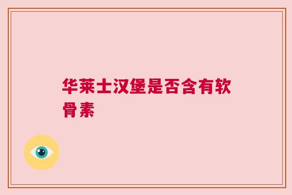 华莱士汉堡是否含有软骨素