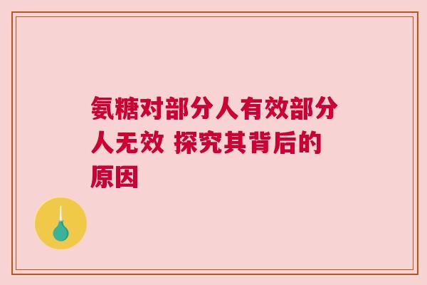 氨糖对部分人有效部分人无效 探究其背后的原因