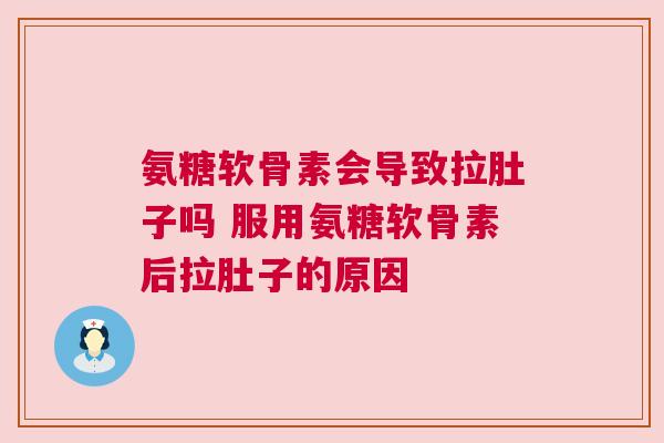 氨糖软骨素会导致拉肚子吗 服用氨糖软骨素后拉肚子的原因