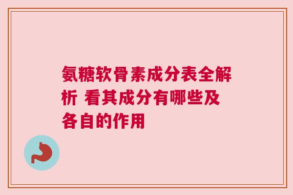 氨糖软骨素成分表全解析 看其成分有哪些及各自的作用 氨糖软骨素成分表全解析 看其成分有哪些及各自的作用