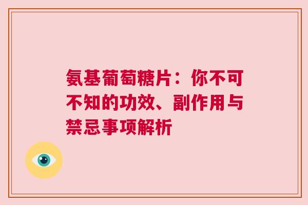 氨基葡萄糖片:你不可不知的功效、副作用与禁忌事项解析 氨基葡萄糖片:你不可不知的功效、副作用与禁忌事项解析