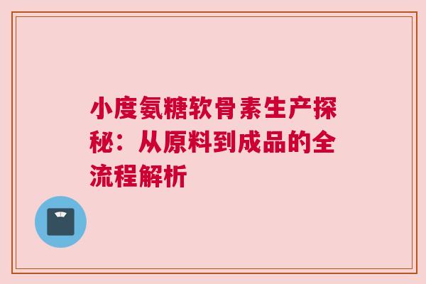 小度氨糖软骨素生产探秘：从原料到成品的全流程解析