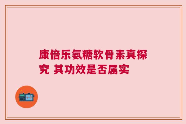 康倍乐氨糖软骨素真探究 其功效是否属实