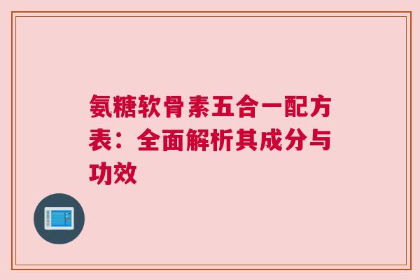 氨糖软骨素五合一配方表：全面解析其成分与功效